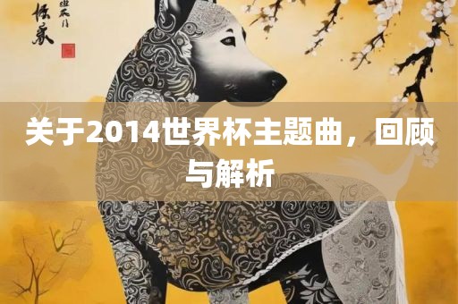 关于2014世界杯主题曲，回顾与解析