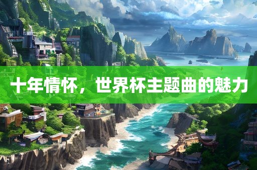 十年情怀，世界杯主题曲的魅力
