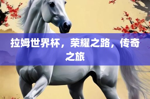 拉姆世界杯，荣耀之路，传奇之旅漯河市盈旭机械设备有限公司