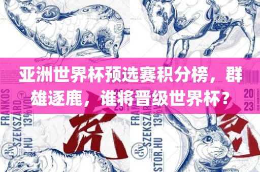 亚洲世界杯预选赛积分榜，群雄逐鹿，谁将晋级世界杯？