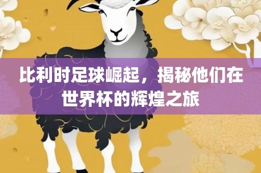 比利时足球崛起，揭秘他们在世界杯的辉煌之旅