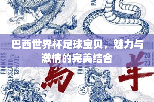 巴西世界杯足球宝贝，魅力与激情的完美结合漯河市盈旭机械设备有限公司