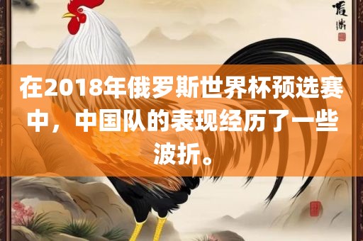在2018年俄罗斯世界杯预选赛中，中国队的表现经历了一些波折。