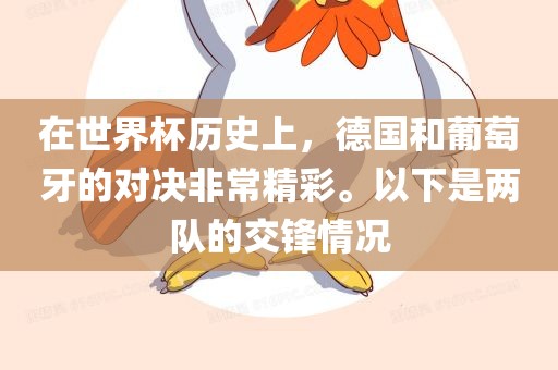 在世界杯历史上，德国和葡萄牙的对决非常精彩。以下是两队的交锋情况漯河市盈旭机械设备有限公司
