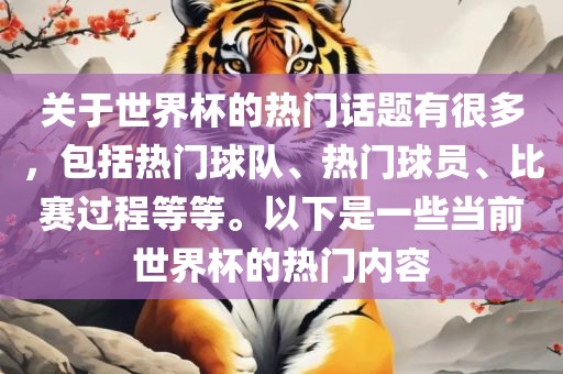关于世界杯的热门话题有很多，包括热门球队、热门球员、比赛过程等等。以下是一些当前世界杯的热门内容