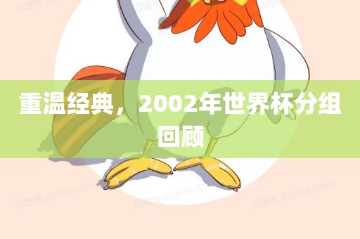重温经典，2002年世界杯分组回顾