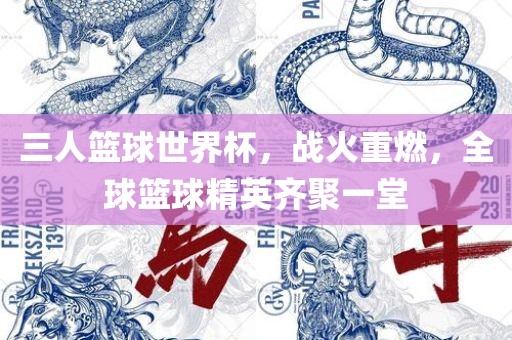 三人篮球世界杯，战火重燃，全球篮球精英齐聚一堂
