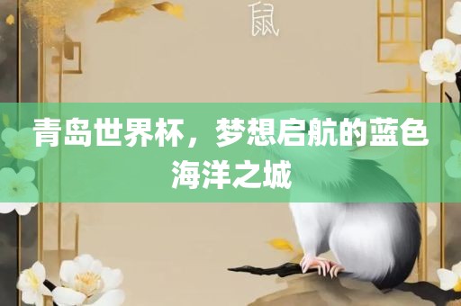 青岛世界杯，梦想启航的蓝色海洋之城
