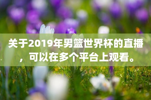 关于2019年男篮世界杯的直播，可以在多个平台上观看。
