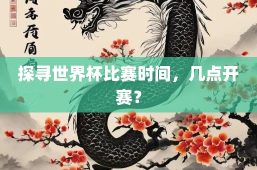探寻世界杯比赛时间，几点开赛？