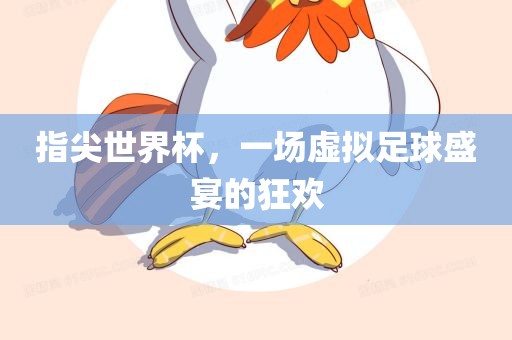 指尖世界杯，一场虚拟足球盛宴的狂欢
