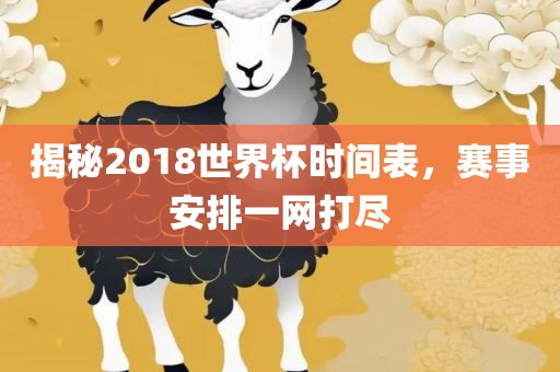 揭秘2018世界杯时间表，赛事安排一网打尽