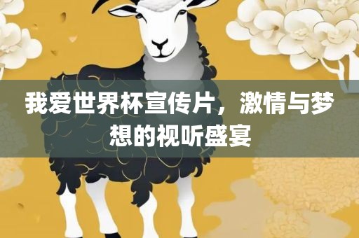 我爱世界杯宣传片，激情与梦想的视听盛宴