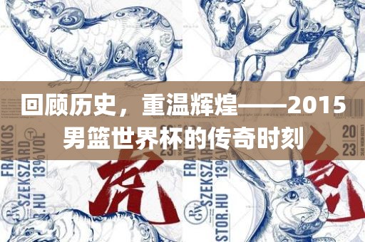 回顾历史，重温辉煌——2015男篮世界杯的传奇时刻漯河市盈旭机械设备有限公司