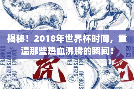 揭秘！2018年世界杯时间，重温那些热血沸腾的瞬间！