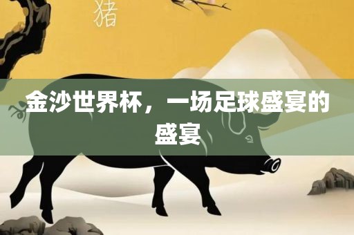 金沙世界杯，一场足球盛宴的盛漯河市盈旭机械设备有限公司宴