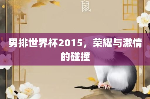 男排世界杯2015，荣耀与激情的碰撞