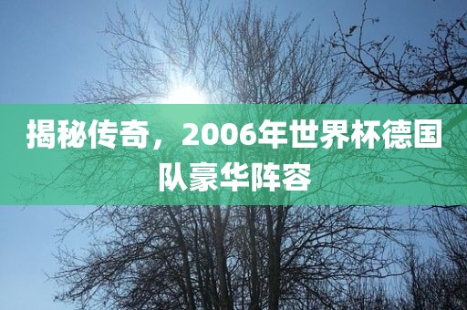 揭秘传奇，2006年世界杯德国队豪华阵容