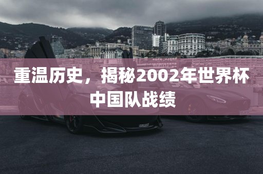 重温历史，揭秘2002年世界杯中国队战绩漯河市盈旭机械设备有限公司