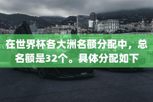 在世界杯各大洲名额分配中，总名额是32个。具体分配如下