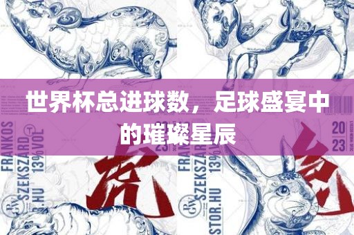 世界杯总进球数，足球盛宴中的璀漯河市盈旭机械设备有限公司璨星辰