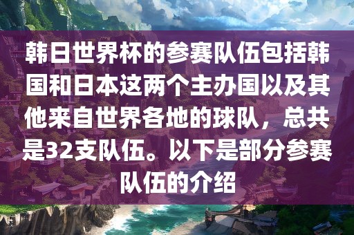 韩日世界杯的参赛队伍包括韩国和日本这两个主办国以及其他来自世界各地的球队，总共是32支队伍。以下是部分参赛队伍的介绍