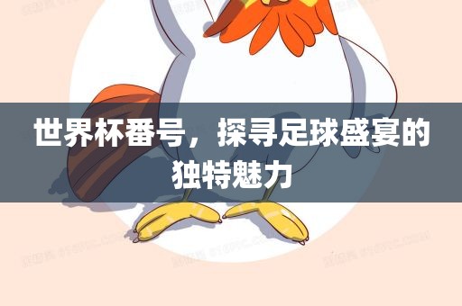 世界杯番号，探寻足球盛宴的独特魅力