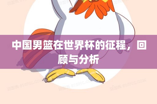中国男篮在世界杯的征程，回顾与分析