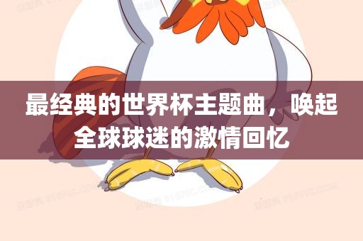 最经典的世界杯主题曲，唤起全球球迷的激情回忆漯河市盈旭机械设备有限公司