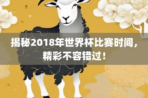 揭秘2018年世界杯比赛时间，精彩不容错过！