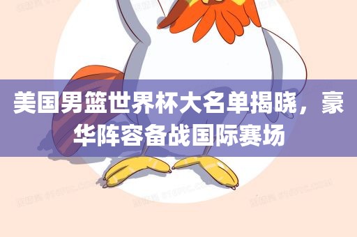 美国男篮世界杯大名单揭晓，豪华阵容备战国际赛场
