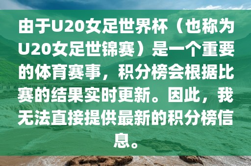 由于U20女足世界杯（也称为U20女足世锦赛）是一个重要的体育赛事，积分榜会根据比赛的结果实时更新。因此，我无法直接提供最新的积分榜信息。