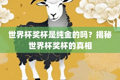 世界杯奖杯是纯金的吗？揭秘世界杯奖杯的真相