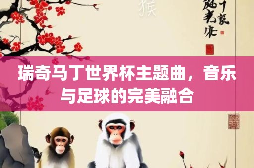 瑞奇马丁世界杯主题曲，音乐与足球的完美融合