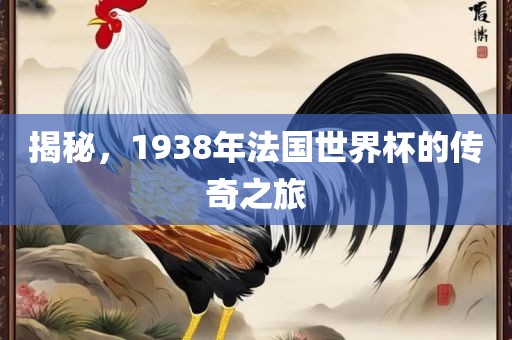 揭秘，1938年法国世界杯的传奇之旅