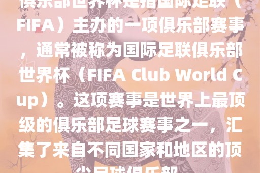 俱乐部世界杯是指国际足联（FIFA）主办的一项俱乐部赛事，通常被称为国际足联俱乐部世界杯（FIFA Club World Cup）。这项赛事是世界上最顶级的俱乐部足球赛事之一，汇集了来自不同国家和地区的顶尖足球俱乐部。