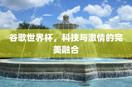 谷歌世界杯，科技与激情的完美融合