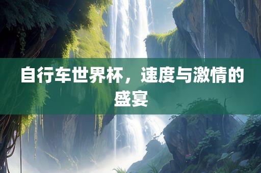 自行车世界杯，速度与激情的盛宴