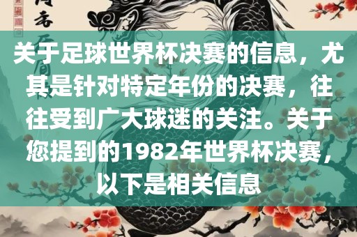 关于足球世界杯决赛的信息，尤其是针对特定年份的决赛，往往受到广大球迷的关注。关于您提到的1982年世界杯决赛，以下是相关信息