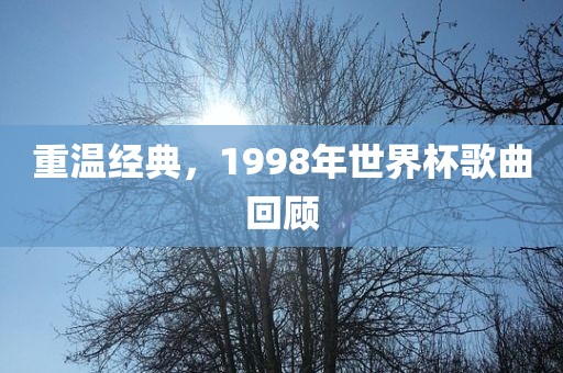 重温经典，1998年世界杯歌曲回顾