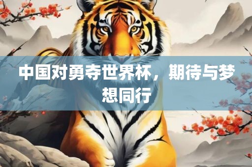 中国对勇夺世界杯，期待与梦想同行