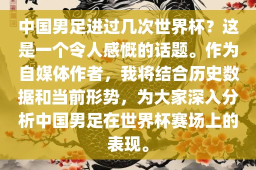 中国男足进过几次世界杯？这是一个令人感慨的话题。作为自媒体作者，我将结合历史数据和当前形势，为大家深入分析中国男足在世界杯赛场上的表现。