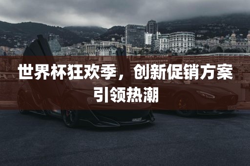 世界杯狂欢季，创新促销方案引领热潮