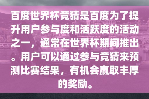 百度世界杯竞猜是百度为了提升用户参与度和活跃度的活动之一，通常在世界杯期间推出。用户可以通过参与竞猜来预测比赛结果，有机会赢取丰厚的奖励。漯河市盈旭机械设备有限公司