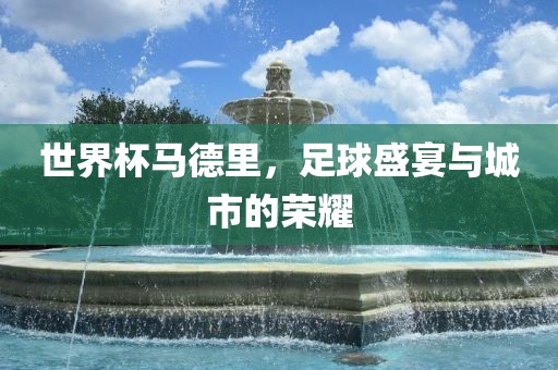 世界杯马德里，足球盛宴与城市的荣耀漯河市盈旭机械设备有限公司