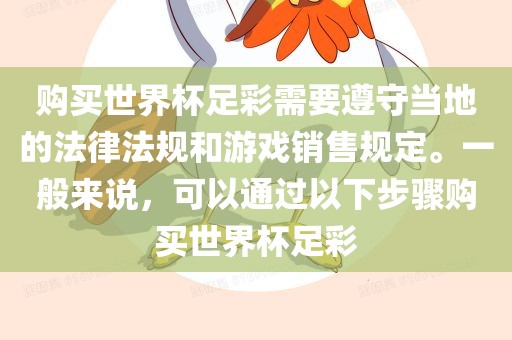 购买世界杯足彩需要遵守当地的法律法规和游戏销售规定。一般来说，可以通过以下步骤购买世界杯足彩