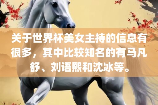 关于世界杯美女主持的信息有很多，其中比较知名的有马凡舒、刘语熙和沈冰等。