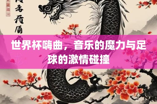 世界杯嗨曲，音乐的魔力与足球的激情碰撞