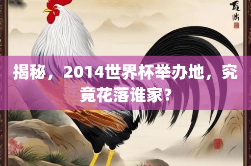 揭秘，2014世界杯举办地，究竟花落谁漯河市盈旭机械设备有限公司家？