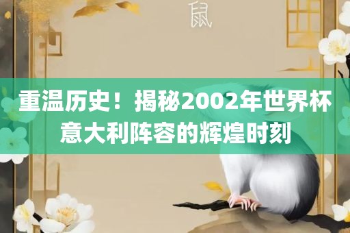 重温历史！揭秘2002年世界杯意大利阵容的辉煌时刻